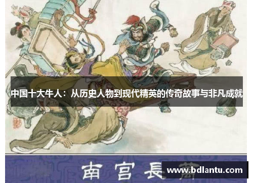中国十大牛人：从历史人物到现代精英的传奇故事与非凡成就
