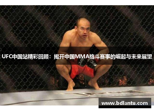 UFC中国站精彩回顾：揭开中国MMA格斗赛事的崛起与未来展望