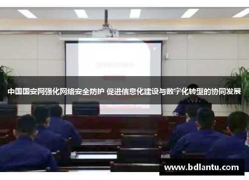 中国国安网强化网络安全防护 促进信息化建设与数字化转型的协同发展