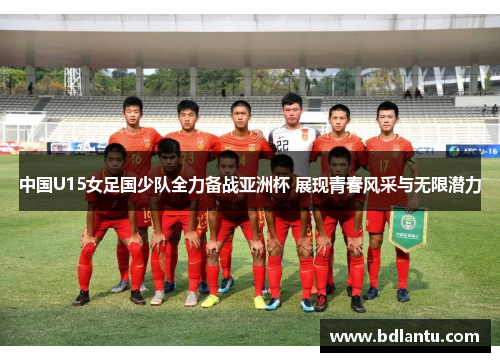 中国U15女足国少队全力备战亚洲杯 展现青春风采与无限潜力