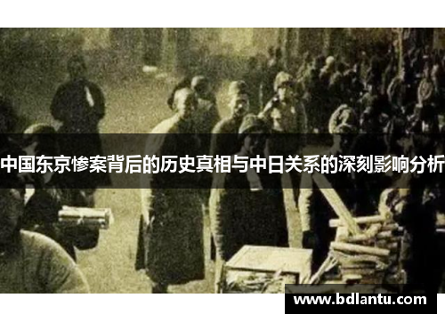 中国东京惨案背后的历史真相与中日关系的深刻影响分析
