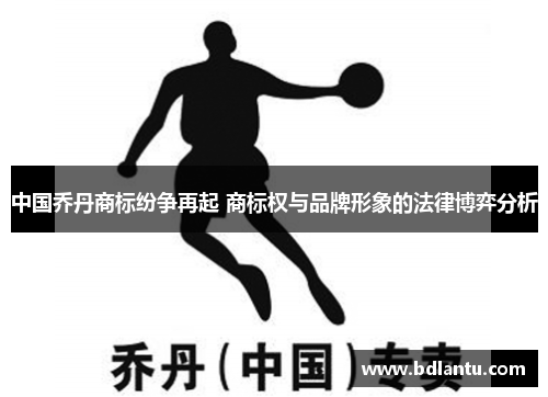 中国乔丹商标纷争再起 商标权与品牌形象的法律博弈分析