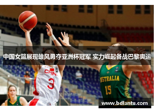 中国女篮展现雄风勇夺亚洲杯冠军 实力崛起备战巴黎奥运
