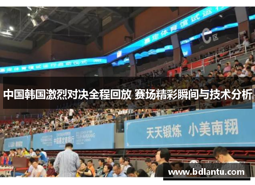 中国韩国激烈对决全程回放 赛场精彩瞬间与技术分析