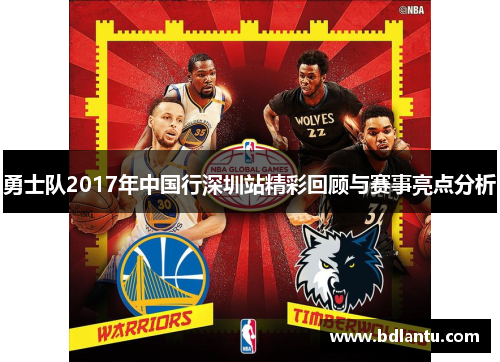 勇士队2017年中国行深圳站精彩回顾与赛事亮点分析